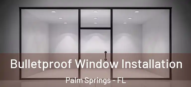 Bulletproof Window Installation Palm Springs - FL