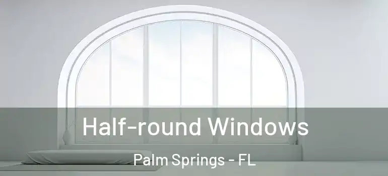 Half-round Windows Palm Springs - FL